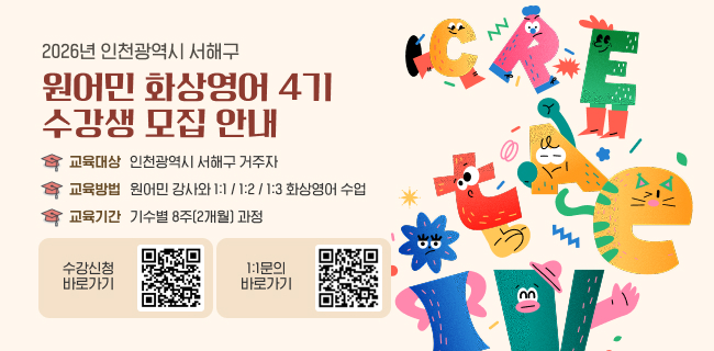2026년 인천광역시 서해구원어민 화상영어 4기  수강생 모집 안내교육대상인천광역시 서해구 거주자교육방법원어민 강사와 1:1 / 1:2 / 1:3 화상영어 수업교육기간기수별 8주(2개월) 과정수강신청바로가기1:1문의바로가기