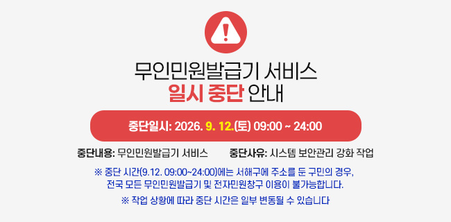 무인민원발급기 서비스 일시 중단 안내- 중단일시: 2026. 9. 12.(토) 09:00 ~ 24:00- 중단내용: 무인민원발급기 서비스- 중단사유: 시스템 보안관리 강화 작업※ 중단 시간(9.12. 09:00~24:00)에는 서해구에 주소를 둔 구민의 경우, 전국 모든 무인민원발급기 및 전자민원창구 이용이 불가능합니다.※ 작업 상황에 따라 중단 시간은 일부 변동될 수 있습니다
