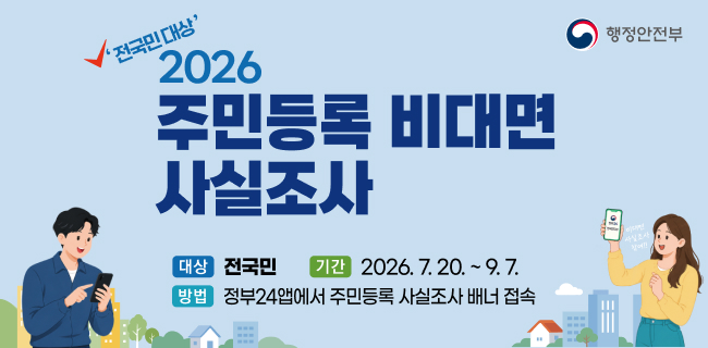 '전국민대상'2026주민등록 비대면 사실조사행정안전부대상전국민기간2026.7. 20. ~ 9. 7.방법정부24앱에서 주민등록 사실조사 배너 접속사실조사