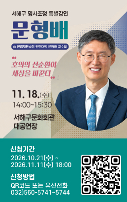 서해구 명사초청 특별강연 문형배호의의 선순환이 세상을 바꾼다11.18.(수) 14:00~15:30서해구문화회관 대공연장신청기간2026.10.21(수) ~ 2026.11.11(수) 18:00신청방법QR코드 또는 유선전화032)560-5741~5744