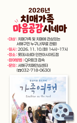 2026년 치매가족 마음공감 시네마-대상 : 치매가족 및 치매에 관심있는  서해구민 누구나(무료 관람) -일시 : 2026. 11. 10.(화) 14시~17시 -장소 : 롯데시네마 인천아시아드점 -참여방법 : QR링크 접속 -문의 : 서해구치매안심센터 (☎032-718-0630)